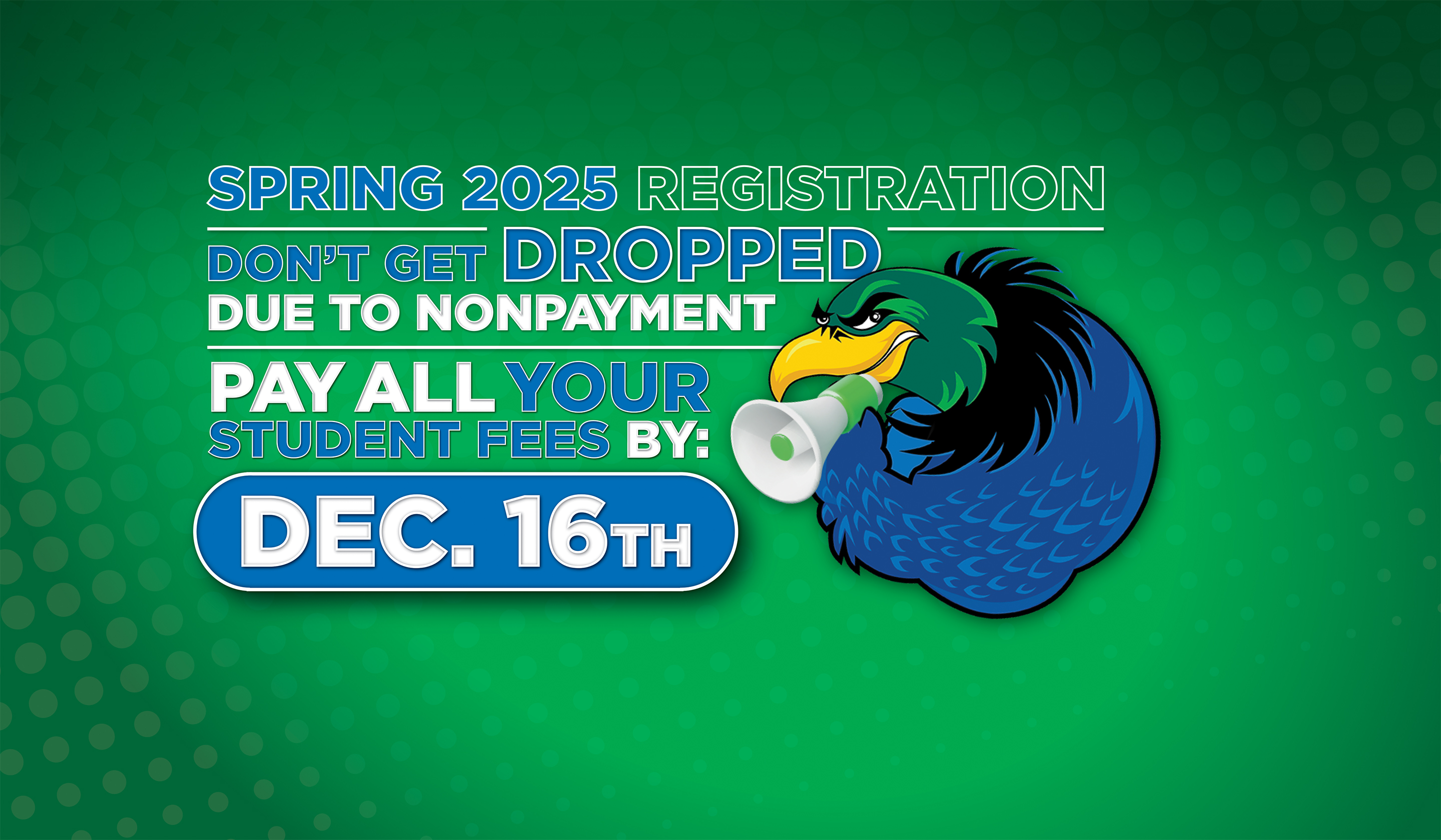 Don't get dropped for nonpayment. Pay all your student fees by December 16th.