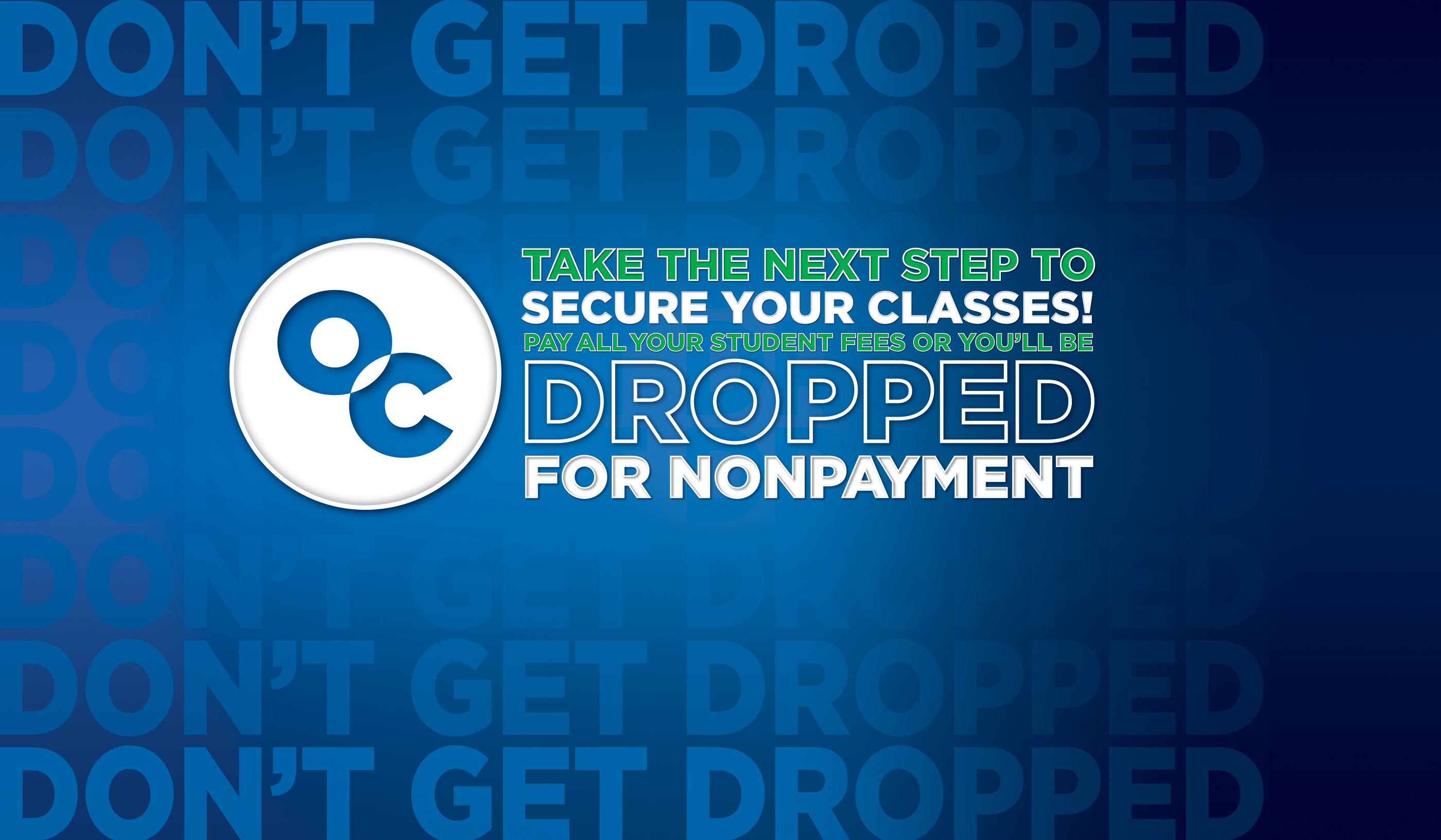 Take the Next Step to Secure Your Classes! Pay All Your Student Fees or You’ll Be Dropped for Nonpayment.