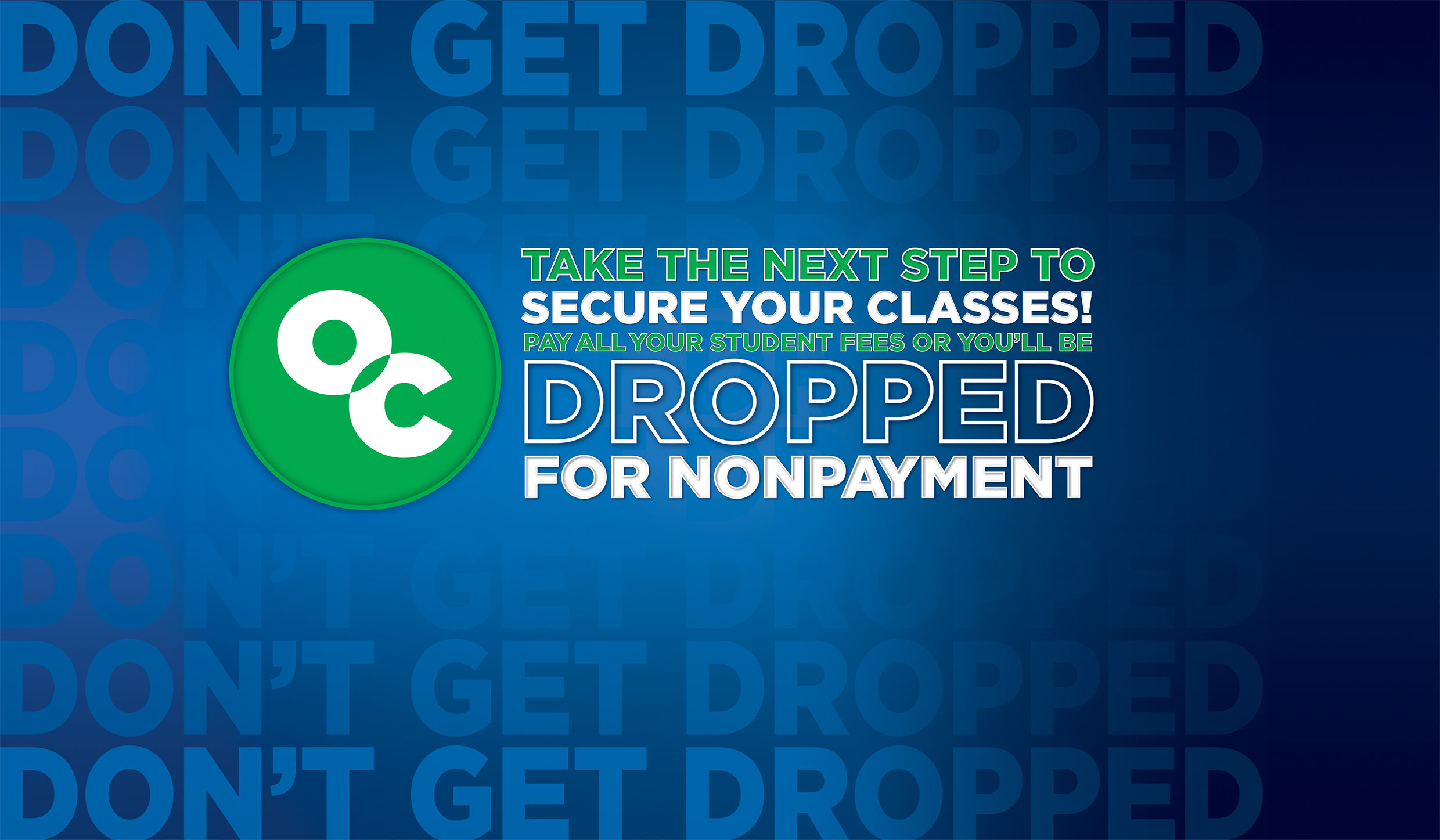 Take the next step to secure your classes! Pay all your student fees or you'll be dropped for nonpayment.